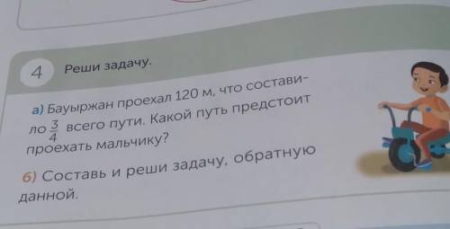 4 Реши задачу. а) Бауыржан проехал 120 м, что состави-ло 3 всего пути. Какой путь предстоитпроехать