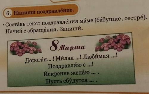 6. Напиши поздравление. • Составь текст поздравления маме (бабушке, сестрё).Начни с обращения. Запиш