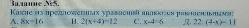 Задание No5. Какие из предложенных уравнений являются равносильными:А. 8х16 В. 2(x+4)=12 С. X-4-6 Д.