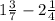 1 \frac{3}{7} -2 \frac{1}{4}