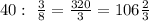 40:\ \frac{3}{8}=\frac{320}{3} =106\frac{2}{3}