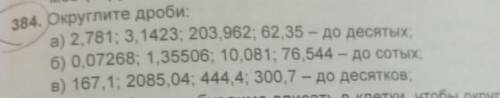 384. Округлите дроби: а) 2,781; 3,1423; 203,962; 62,35 - до десятых,б) 0,07268; 1,35506; 10,081; 76,