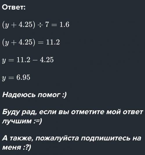 4. Решите уравнение:(у + 4 ¼) : 7= 1,6​