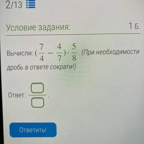 Условие задания: 1 Б. 7 4 5 Вычисли: (- . (При необходимости 4 8 дробь в ответе сократи!)