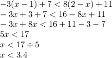 - 3(x - 1) + 7 < 8(2 - x) + 11 \\ - 3x + 3 + 7 < 16 - 8x + 11 \\ - 3x + 8x < 16 + 11 - 3 - 7 \\ 5x < 17 \\ x < 17 \div 5 \\ x < 3.4