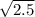 \sqrt{2.5}