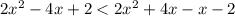 2x {}^{2} - 4x + 2 < 2x {}^{2} + 4x - x - 2