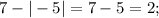 7-|-5|=7-5=2;