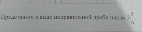 Представьте в виде неправильной дроби число 3 5/6​