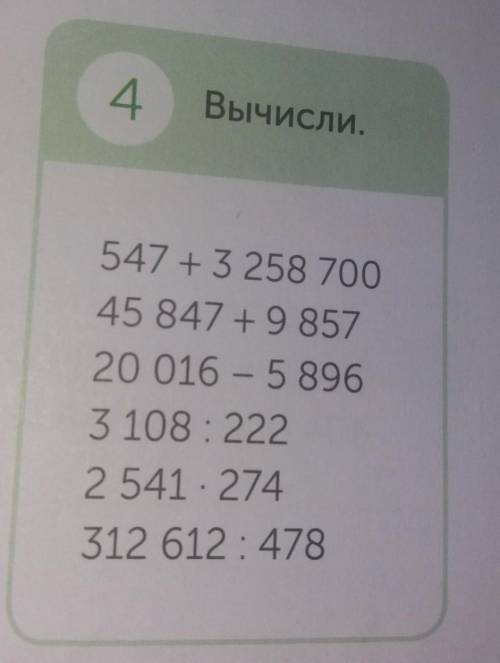 4 Вычисли в столбик. 547 + 3 258 70045 847 +9 85720 016 - 5 8963 108: 2222 541 274312 612 : 478Можно