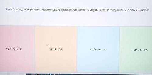 Складіть квадратне рівняння у якого старший коефіцієнт дорівнює 16, другий коефіцієнт дорівнює -7, а