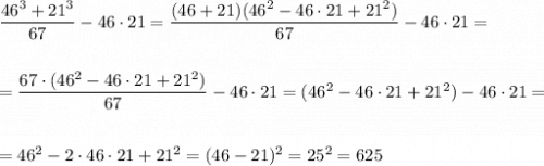 \dfrac{46^3+21^3}{67}-46\cdot 21=\dfrac{(46+21)(46^2-46\cdot 21+21^2)}{67}-46\cdot 21=\\\\\\=\dfrac{67\cdot (46^2-46\cdot 21+21^2)}{67}-46\cdot 21= (46^2-46\cdot 21+21^2)-46\cdot 21=\\\\\\=46^2-2\cdot 46\cdot 21+21^2=(46-21)^2=25^2=625