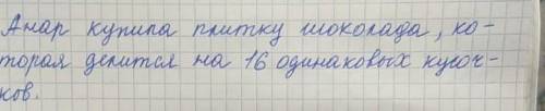 Анар купила плитку шоколада, которая делится на 16 одинаковых кусочков надо ​