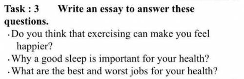 Task : 3 Write an essay to answer these questions. • Do you think that exercising can make you feel