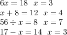 6x = 18 \: \: \: x = 3 \\ x + 8 = 12 \: \: \: x = 4 \\ 56 \div x = 8 \: \: \: x = 7 \\ 17 - x = 14 \: \: \: x = 3