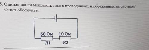 5. Одинакова ли мощность тока в проводниках, изображенных на рисунке? ответ обоснуйте.R1-50 ОмR2-10