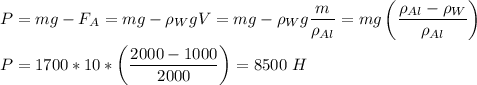 P = mg - F_A = mg - \rho_WgV = mg - \rho_Wg\dfrac m {\rho_{Al}} = mg\left(\dfrac{\rho_{Al} - \rho_W}{\rho_{Al}}\right)\\\\P = 1700*10*\left(\dfrac{2000 - 1000}{2000}\right) = 8500~H