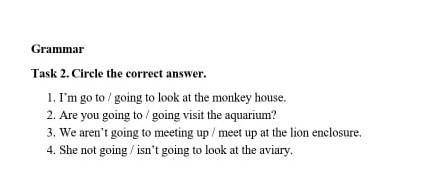 Task 2. Circle the correct answer. I’m go to / going to look at the monkey house.Are you going to /