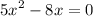 {5x}^{2 } - 8x = 0