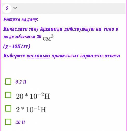 Решите задачу: Вычислите силу Архимеда действующую на тело в воде объемом 20 (g = 10Н/кг)Выберите не