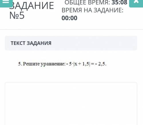 ЗАДАНИЕ №5 ОБЩЕЕ ВРЕМЯ: 39:11ВРЕМЯ НА ЗАДАНИЕ: 00:00ТЕКСТ ЗАДАНИЯ5.решите уравнение: - 5*|х + 1,5|=-