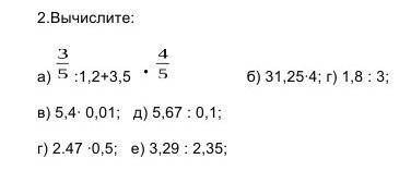 А) :1,2+3,5 б) 31,25∙4; в) 5,4∙ 0,01; г) 1,8 : 3;д) 5,67 : 0,1;г) 2.47 ∙0; е) 3,29 : 2,35; ​