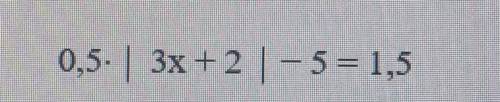 Решите уравнение: 0,5•|3х+2| - 5 =1,5