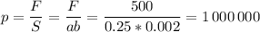 p = \dfrac F S = \dfrac F {ab} = \dfrac {500}{0.25*0.002} = 1\,000\,000