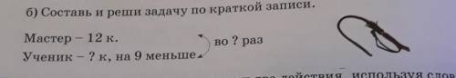 Б) Составь и реши задачу по краткой записи. Мастер - 12 к.Ученик - ?к, на 9 меньшево ?раз​