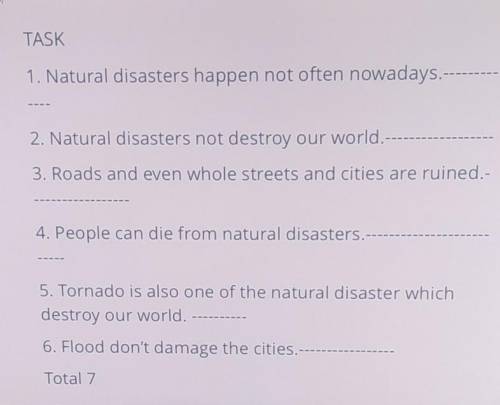 TASK 1. Natural disasters happen not often nowadays.-2. Natural disasters not destroy our world.-3.