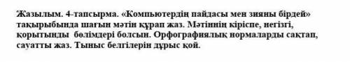 Жазылым. 4-тапсырма. «Компьютердің пайдасы мен зияны бірдей» тақырыбында шағын мәтін құрап жаз. Мәті