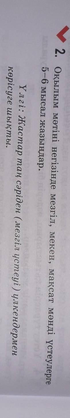 2. Оқылым мәтіні негізінде мезгіл, мекен, мақсат моиді үстеулер 3-6 мысал жазыңдар.Үлгі: Жастар таң