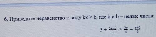 6. Приведите неравенство к виду kx >b, где kи b – целые числа: 3 + 5х-2/3>2х/4-х+2/6 СОЧ ​