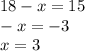 18 - x = 15 \\ - x = - 3 \\ x = 3