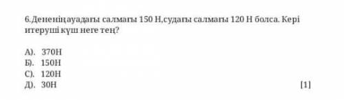 дененің ауадағы салмағы 150 Н, судағы салмағы 120 Н болса.Кері итеруші күш неге тең? А) 370Н Б) 150Н