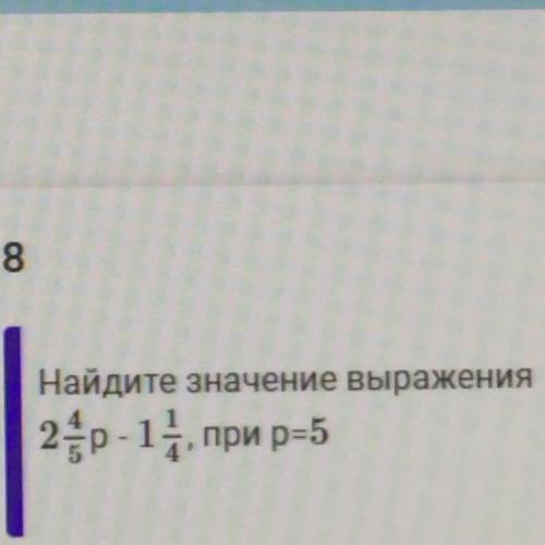 Найдите значение выражения: 2 4/5р - 1 1/4, при р = 5.