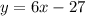 y = 6x - 27