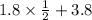 1.8 \times \frac{1}{2} + 3.8