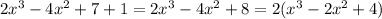 2x^3-4x^2+7+1=2x^3-4x^2+8=2(x^3-2x^2+4)