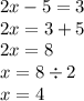 2x - 5 = 3 \\ 2x = 3 + 5 \\ 2x = 8 \\ x = 8 \div 2 \\ x = 4