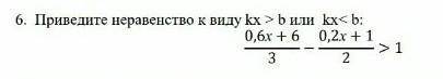 Приведите неравенство к виду kx>b или kx<b 0,6х+6/3 - 0,2х+1/2>1​