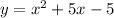 y = {x}^{2} + 5x - 5