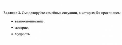 , смоделируйте семейные ситуации, в которых бы проявились: • взаимопонимание• доверие• мудрость​