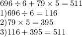 696 \div 6 + 79 \times 5 = 511 \\ 1)696 \div 6 = 116 \\ 2)79 \times 5 = 395 \\ 3)116 + 395 = 511