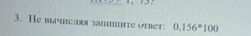 3. Не вычисляя запишите ответ: 0,156*100​