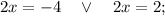 2x=-4 \quad \vee \quad 2x=2;