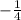 - \frac{1}{4}