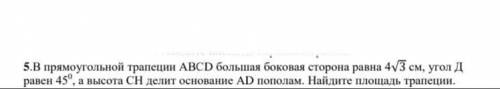 5.В прямоугольной трапеции ABCD большая боковая сторона равна 4кореь3 см, угол Д равен 45° а высота