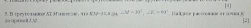 5. В треугольнике KLM известно, что КМ=34.6дм. М= 30° К= 90° Найдите расстояние от точки К до прямой