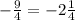 -\frac{9}{4}= -2\frac{1}{4}